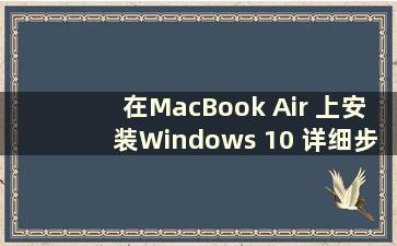 在MacBook Air 上安装Windows 10 详细步骤（如何在MacBook Air 上安装Windows 10）